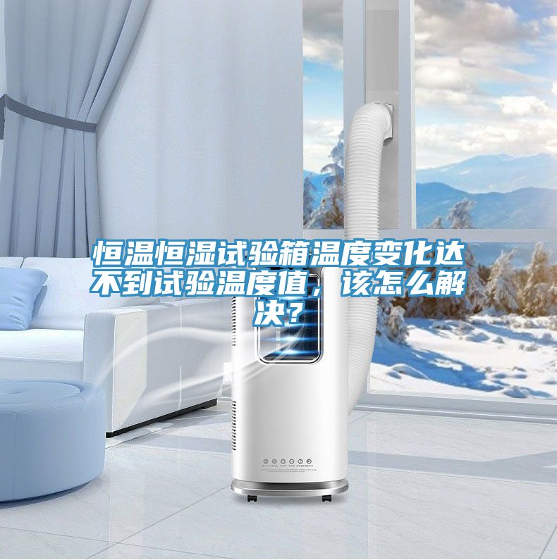恒溫恒濕試驗(yàn)箱溫度變化達(dá)不到試驗(yàn)溫度值，該怎么解決？