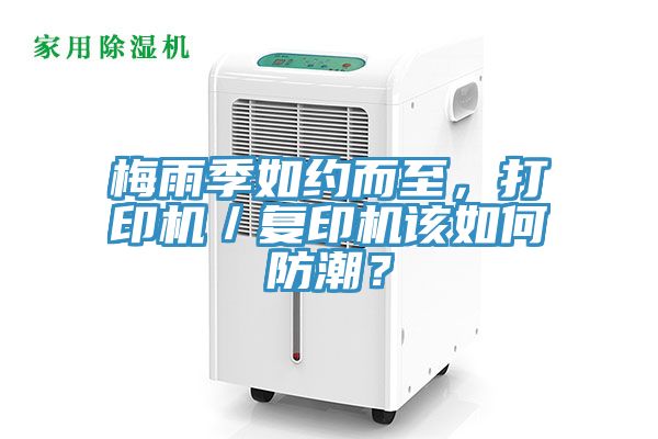 梅雨季如約而至，打印機／復印機該如何防潮？