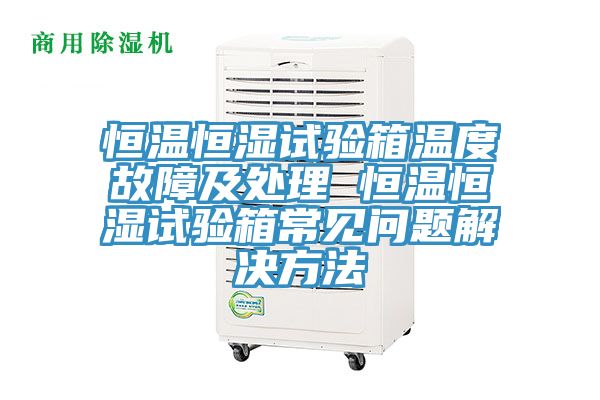 恒溫恒濕試驗(yàn)箱溫度故障及處理 恒溫恒濕試驗(yàn)箱常見(jiàn)問(wèn)題解決方法