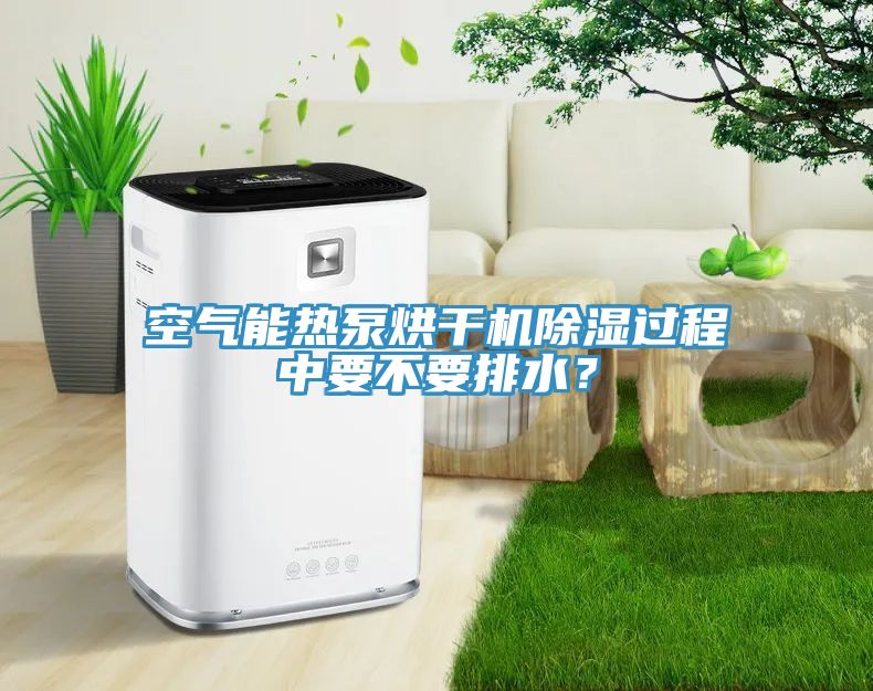 空氣能熱泵烘干機(jī)除濕過程中要不要排水？
