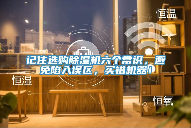 記住選購(gòu)除濕機(jī)六個(gè)常識(shí)，避免陷入誤區(qū)，買錯(cuò)機(jī)器！