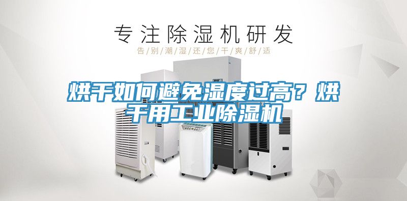 烘干如何避免濕度過高？烘干用工業除濕機