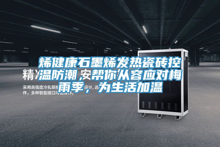 烯健康石墨烯發熱瓷磚控溫防潮，幫你從容應對梅雨季，為生活加溫