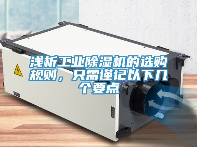 淺析工業(yè)除濕機(jī)的選購(gòu)規(guī)則，只需謹(jǐn)記以下幾個(gè)要點(diǎn)