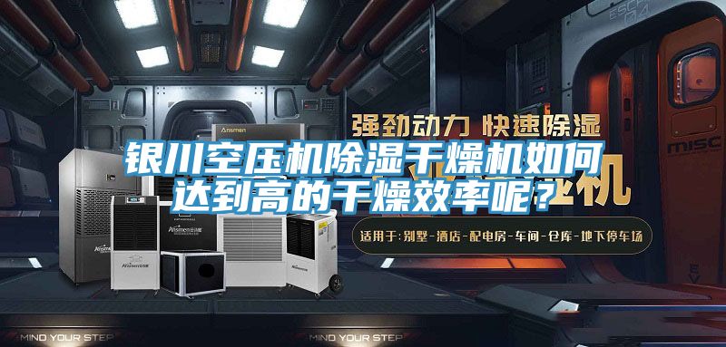 銀川空壓機除濕干燥機如何達到高的干燥效率呢？
