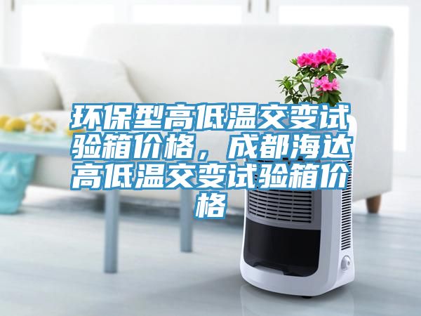 環保型高低溫交變試驗箱價格，成都海達高低溫交變試驗箱價格