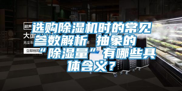 選購除濕機時的常見參數解析 抽象的“除濕量”有哪些具體含義？