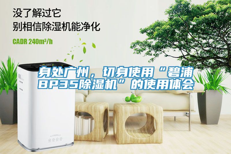 身處廣州，切身使用“碧浦BP35除濕機(jī)”的使用體會(huì)