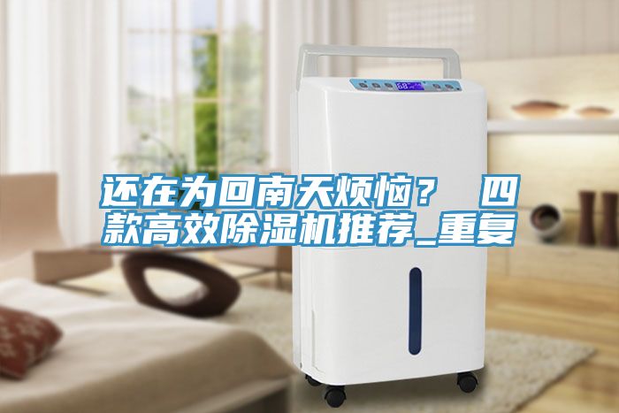 還在為回南天煩惱？ 四款高效除濕機(jī)推薦_重復(fù)