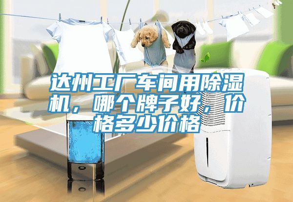 達(dá)州工廠車(chē)間用除濕機(jī)，哪個(gè)牌子好，價(jià)格多少價(jià)格