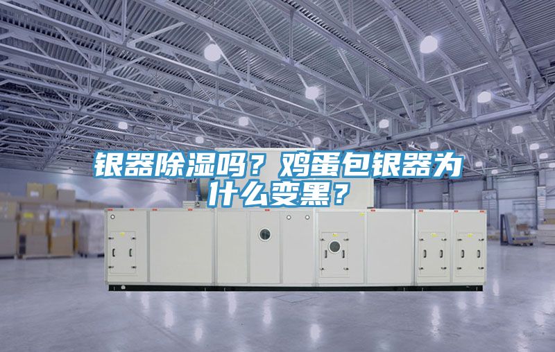 銀器除濕嗎？雞蛋包銀器為什么變黑？