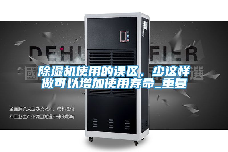 除濕機使用的誤區,少這樣做可以增加使用壽命_重復