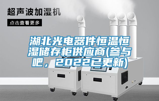 湖北光電器件恒溫恒濕儲(chǔ)存柜供應(yīng)商(參與吧,2022已更新)