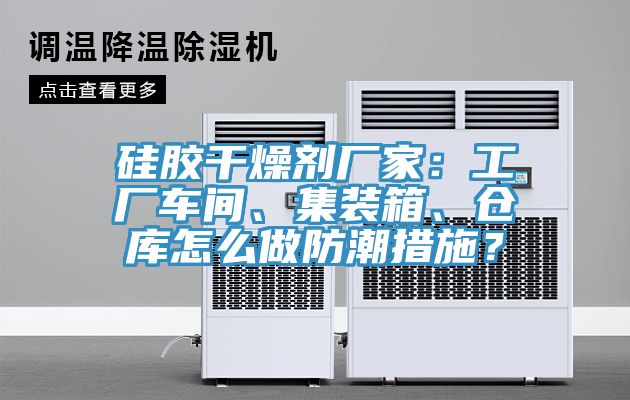 硅膠干燥劑廠家：工廠車間、集裝箱、倉(cāng)庫(kù)怎么做防潮措施？