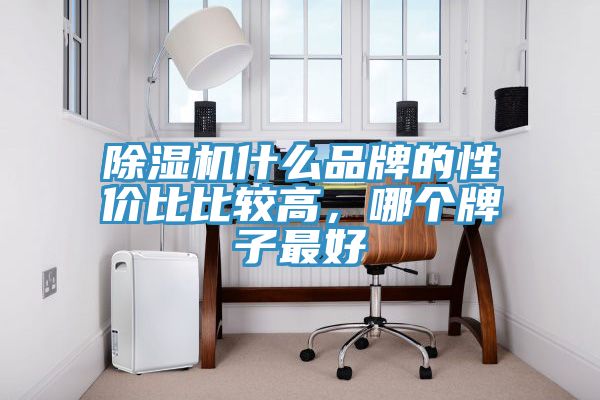 除濕機(jī)什么品牌的性價比比較高，哪個牌子最好