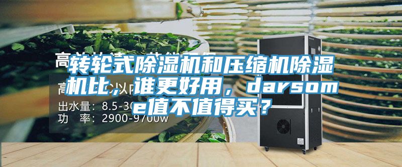轉(zhuǎn)輪式除濕機(jī)和壓縮機(jī)除濕機(jī)比，誰更好用，darsome值不值得買？