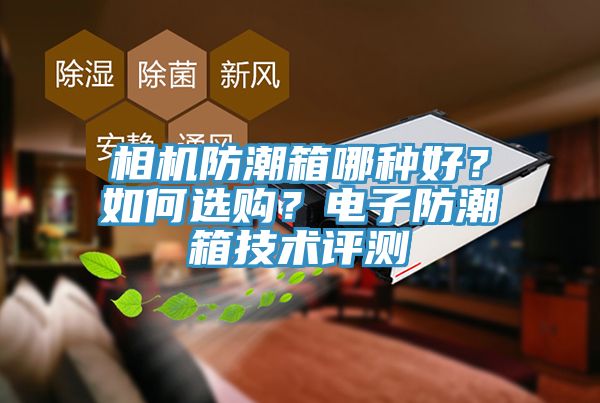 相機防潮箱哪種好？如何選購？電子防潮箱技術評測