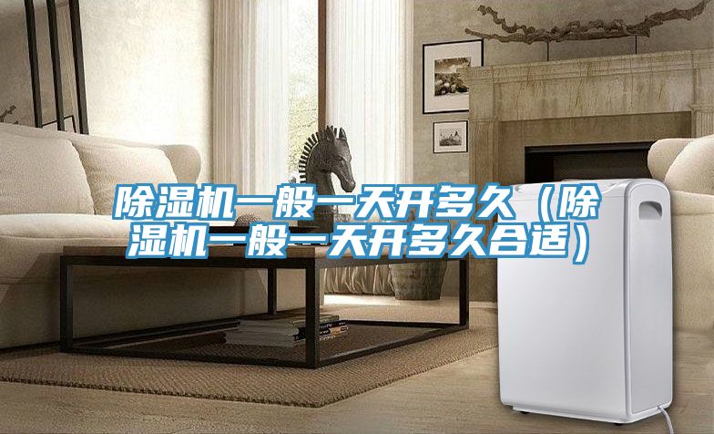 除濕機一般一天開多久(除濕機一般一天開多久合適)