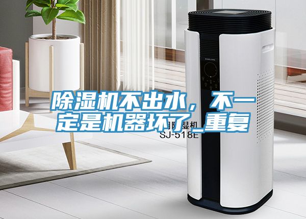 除濕機(jī)不出水，不一定是機(jī)器壞了_重復(fù)