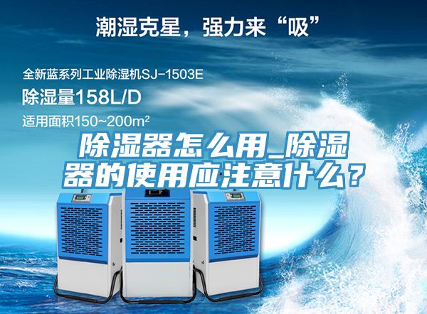 除濕器怎么用_除濕器的使用應注意什么？