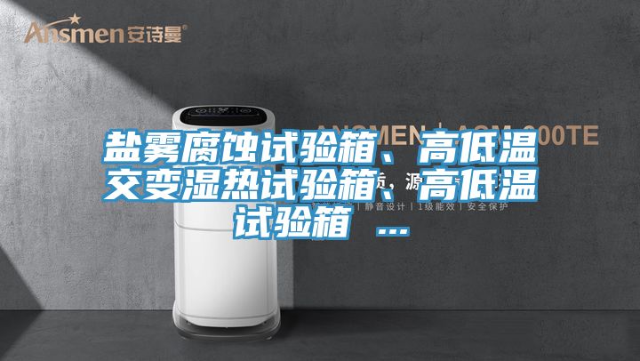 鹽霧腐蝕試驗箱、高低溫交變濕熱試驗箱、高低溫試驗箱 ...