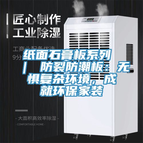 紙面石膏板系列 | 防裂防潮板:無懼復雜環境,成就環保家裝