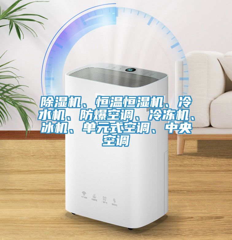 除濕機、恒溫恒濕機、冷水機、防爆空調(diào)、冷凍機、冰機、單元式空調(diào)、中央空調(diào)