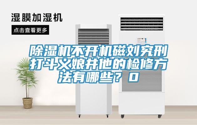 除濕機(jī)不開機(jī)磁劉究刑打斗義娘井他的檢修方法有哪些？0