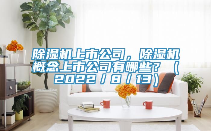 除濕機上市公司，除濕機概念上市公司有哪些？（2022／8／13）
