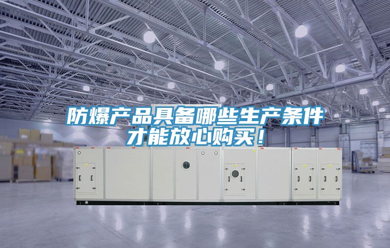 防爆產品具備哪些生產條件才能放心購買！