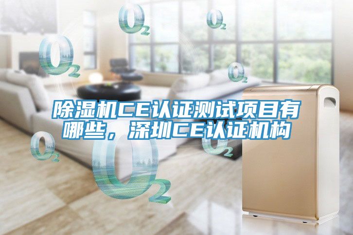 除濕機(jī)CE認(rèn)證測(cè)試項(xiàng)目有哪些,深圳CE認(rèn)證機(jī)構(gòu)
