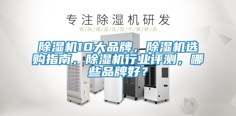 除濕機(jī)10大品牌,除濕機(jī)選購(gòu)指南,除濕機(jī)行業(yè)評(píng)測(cè),哪些品牌好?