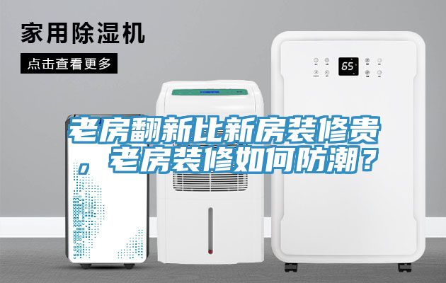 老房翻新比新房裝修貴，老房裝修如何防潮？