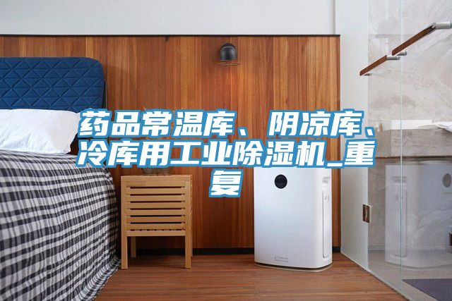 藥品常溫庫、陰涼庫、冷庫用工業(yè)除濕機(jī)_重復(fù)