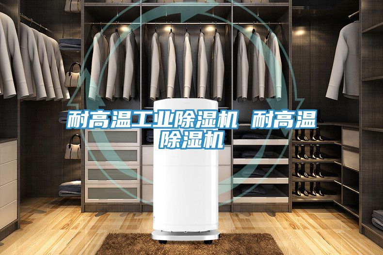 耐高溫工業除濕機 耐高溫除濕機