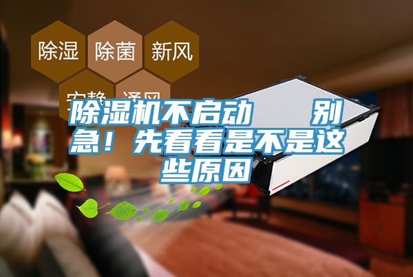 除濕機(jī)不啟動   別急！先看看是不是這些原因