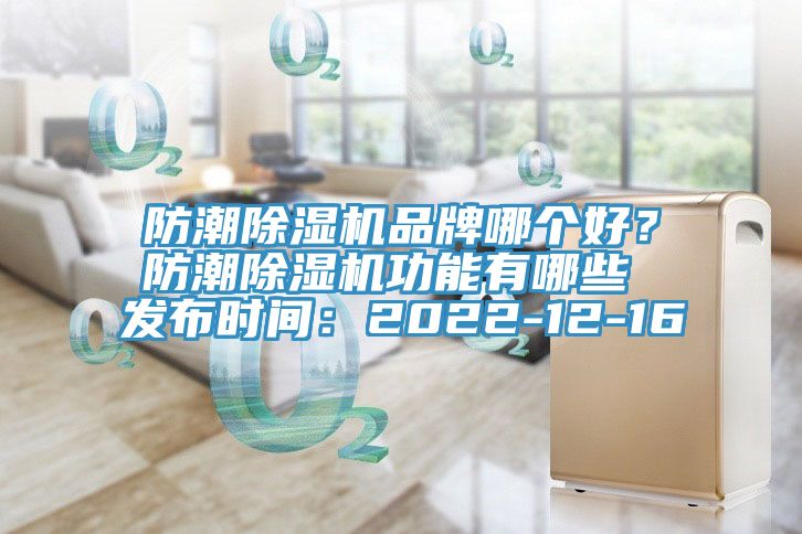 防潮除濕機品牌哪個好？防潮除濕機功能有哪些 發布時間：2022-12-16
