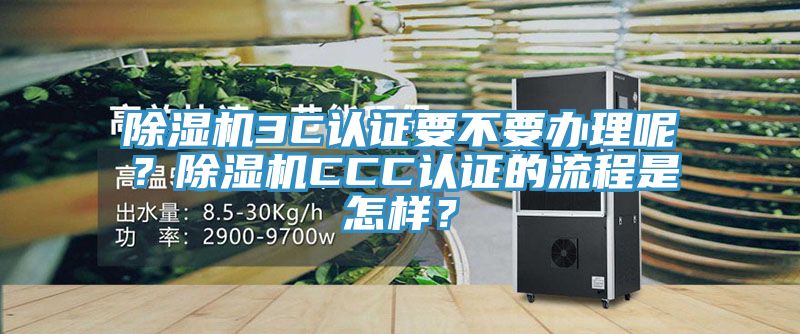 除濕機(jī)3C認(rèn)證要不要辦理呢?除濕機(jī)CCC認(rèn)證的流程是怎樣?