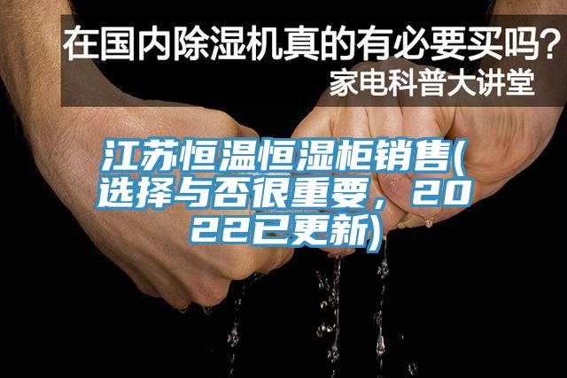 江蘇恒溫恒濕柜銷售(選擇與否很重要，2022已更新)