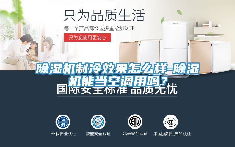 除濕機(jī)制冷效果怎么樣-除濕機(jī)能當(dāng)空調(diào)用嗎?