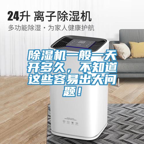 除濕機一般一天開多久,不知道這些容易出大問題!