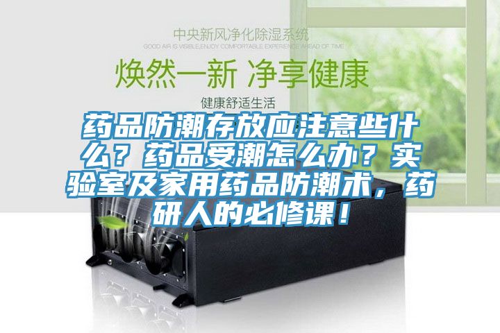 藥品防潮存放應(yīng)注意些什么？藥品受潮怎么辦？實(shí)驗(yàn)室及家用藥品防潮術(shù)，藥研人的必修課！