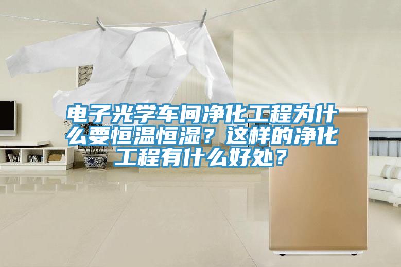 電子光學(xué)車間凈化工程為什么要恒溫恒濕？這樣的凈化工程有什么好處？