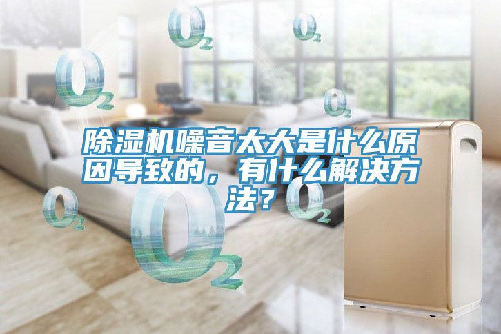 除濕機噪音太大是什么原因導致的，有什么解決方法？