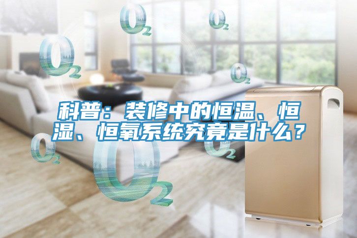 科普:裝修中的恒溫、恒濕、恒氧系統(tǒng)究竟是什么?