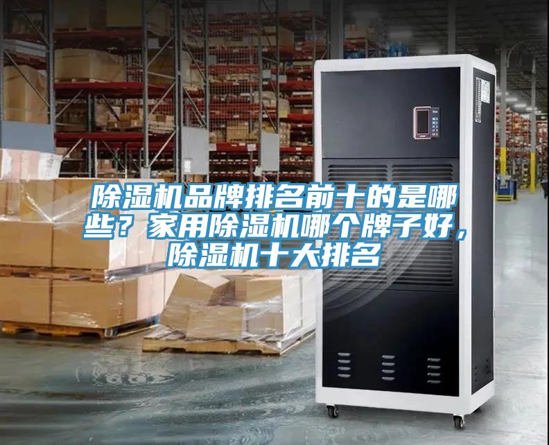 除濕機品牌排名前十的是哪些?家用除濕機哪個牌子好,除濕機十大排名