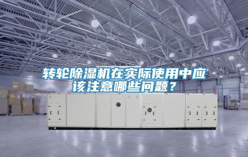 轉輪除濕機在實際使用中應該注意哪些問題?