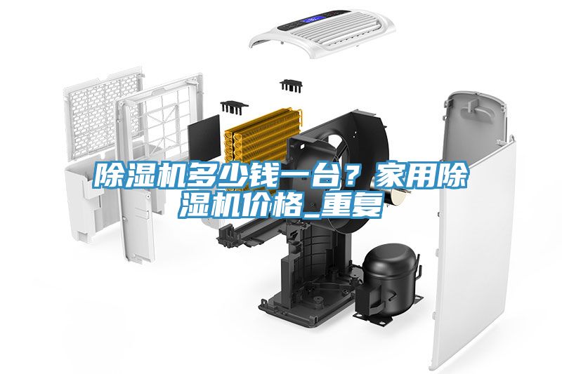 除濕機多少錢一臺？家用除濕機價格_重復