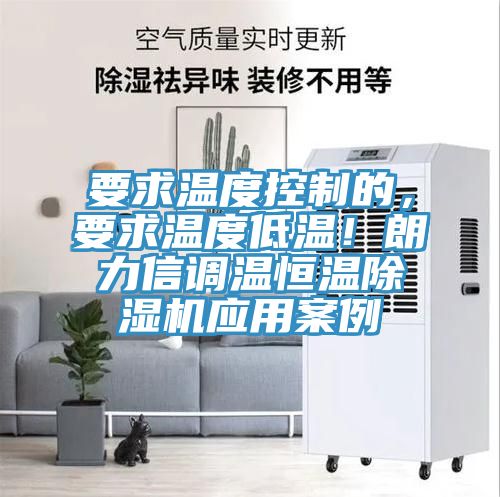 要求溫度控制的,要求溫度低溫!朗力信調(diào)溫恒溫除濕機應(yīng)用案例