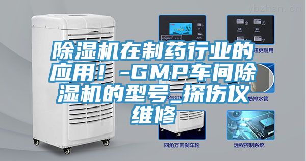 除濕機(jī)在制藥行業(yè)的應(yīng)用！-GMP車間除濕機(jī)的型號_探傷儀維修